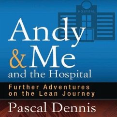 Andy & Me and the Hospital: Further Adventures on the Lean Journey - Dennis, Pascal