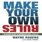 Make Your Own Rules Lib/E: A Renegade Guide to Unconventional Success
