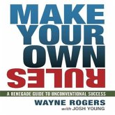 Make Your Own Rules Lib/E: A Renegade Guide to Unconventional Success