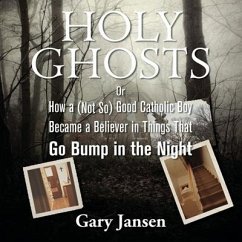 Holy Ghosts: Or How a (Not-So) Good Catholic Boy Became a Believer in Things That Go Bump in the Night - Jansen, Gary