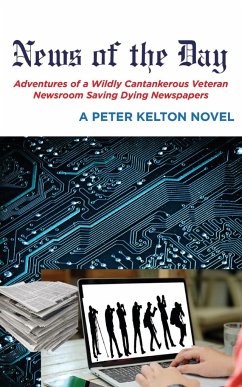 News of the Day Adventures of a Wildly Cantankerous Veteran Newsroom Saving Dying Newspapers - Kelton, Peter