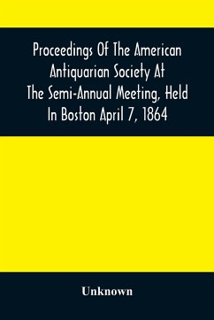 Proceedings Of The American Antiquarian Society At The Semi-Annual Meeting, Held In Boston April 7, 1864 - Unknown