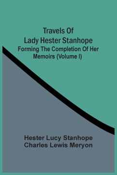 Travels Of Lady Hester Stanhope; Forming The Completion Of Her Memoirs (Volume I) - Lucy Stanhope, Hester