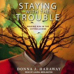 Staying with the Trouble Lib/E: Making Kin in the Chthulucene - Haraway, Donna J.