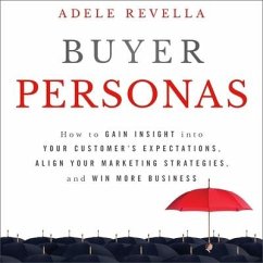 Buyer Personas: How to Gain Insight Into Your Customer's Expectations, Align Your Marketing Strategies, and Win More Business - Revella, Adele