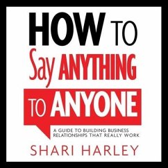 How to Say Anything to Anyone: A Guide to Building Business Relationships That Really Work - Harley, Shari