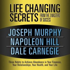 Life Changing Secrets from the 3 Masters Success Lib/E: Three Habits to Achieve Abundance in Your Finances, Your Relationships, Your Health, and Your - Murphy, Joseph; Hill, Napoleon; Carnegie, Dale