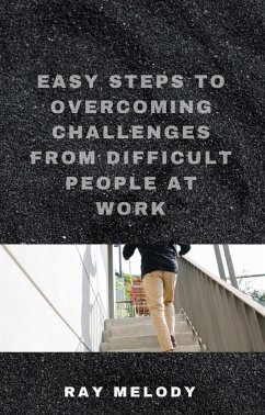 Easy Steps To Overcoming Challenges From Difficult People At Work (eBook, ePUB) - Melody, Ray