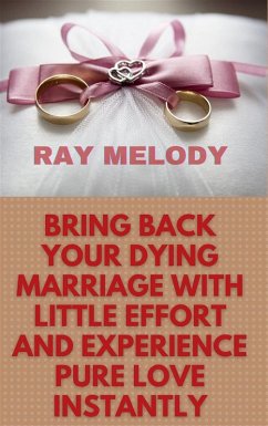 Bring Back Your Dying Marriage With Little Effort And Experience Pure Love Instantly (eBook, ePUB) - Melody, Ray