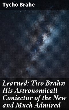 Learned: Tico Brahæ His Astronomicall Coniectur of the New and Much Admired (eBook, ePUB) - Brahe, Tycho