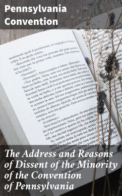 The Address and Reasons of Dissent of the Minority of the Convention of Pennsylvania (eBook, ePUB) - Convention, Pennsylvania