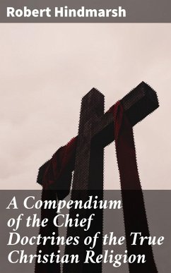 A Compendium of the Chief Doctrines of the True Christian Religion (eBook, ePUB) - Hindmarsh, Robert