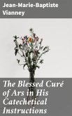 The Blessed Curé of Ars in His Catechetical Instructions (eBook, ePUB)