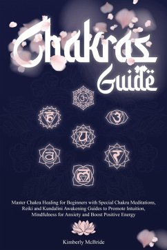 Chakras Guide: Master Chakra Healing for Beginners with Special Chakra Meditations, and Reiki and Kundalini Awakening Guides to Promote Intuition, Mindfulness for Anxiety and Boost Positive Energy (eBook, ePUB) - McBride, Kimberly