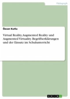 Virtual Reality, Augmented Reality und Augmented Virtuality. Begriffserklärungen und der Einsatz im Schulunterricht - Kutlu, Özcan