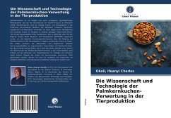 Die Wissenschaft und Technologie der Palmkernkuchen-Verwertung in der Tierproduktion - Charles, Okoli, Ifeanyi