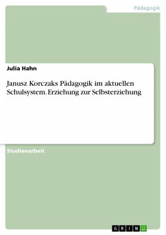 Janusz Korczaks Pädagogik im aktuellen Schulsystem. Erziehung zur Selbsterziehung (eBook, PDF)