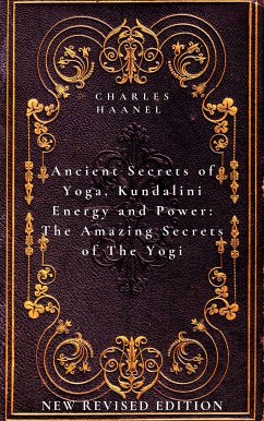 Ancient Secrets of Yoga, Kundalini Energy and Power The Amazing Secrets of The Yogi (eBook, ePUB) - Haanel, Charles