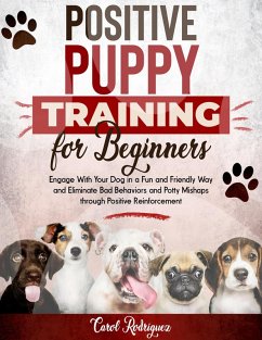Positive Puppy Training for Beginners: Engage With Your Dog in a Fun and Friendly Way and Eliminate Bad Behaviors and Potty Mishaps through Positive Reinforcement (eBook, ePUB) - Rodriguez, Carol