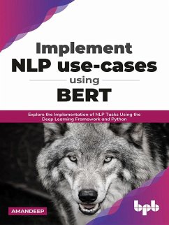 Implement NLP use-cases using BERT: Explore the Implementation of NLP Tasks Using the Deep Learning Framework and Python (English Edition) (eBook, ePUB) - Deep, Aman