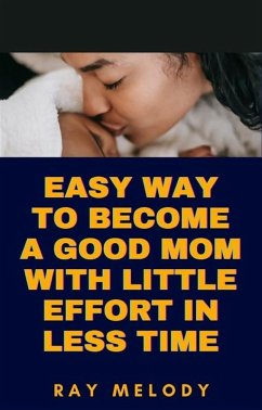 Easy Way To Become A Good Mom With Little Effort In Less Time (eBook, ePUB) - Melody, Ray