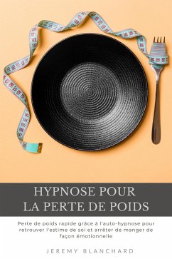 Hypnose pour la perte de poids: Perte de poids rapide grâce à l'auto-hypnose pour retrouver l'estime de soi et arrêter de manger de façon émotionnelle (eBook, ePUB) - Blanchard, Jeremy