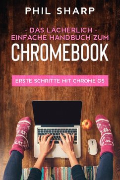 Das lächerlich einfache handbuch zum Chromebook: Erste Schritte Mit Chrome OS (eBook, ePUB) - Sharp, Phil
