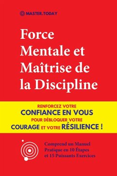Cover Force Mentale et Maîtrise de la Discipline: Renforcez votre Confiance en vous pour Débloquer votre Courage et votre Résilience ! (Comprend un Manuel Pratique en 10 Étapes et 15 Puissants Exercices) (eBook, ePUB)