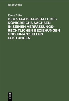 Der Staatshaushalt des Königreichs Sachsen in seinen Verfassungsrechtlichen Beziehungen und finanziellen Leistungen (eBook, PDF) - Löbe, Ernst
