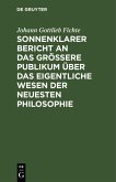 Sonnenklarer Bericht an das größere Publikum über das eigentliche Wesen der neuesten Philosophie (eBook, PDF)