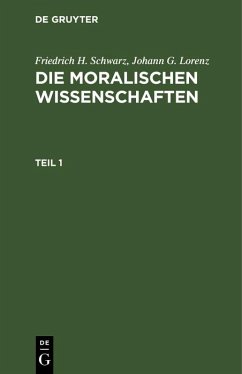 Friedrich H. Schwarz; Johann G. Lorenz: Die moralischen Wissenschaften. Teil 1 (eBook, PDF) - Schwarz, Friedrich H.; Lorenz, Johann G.