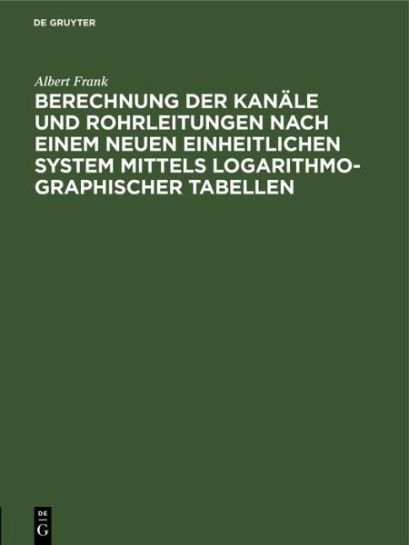 Berechnung der Kanäle und Rohrleitungen nach einem neuen einheitlichen System mittels logarithmo-graphischer Tabellen (eBook, PDF) Berechnung der Kanäle und Rohrleitungen nach einem neuen einheitlichen System mittels logarithmo-graphischer Tabellen (eBook, PDF)