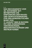 Das Reichsgesetz vom 26. November 1871 betreffend die Einführung der Maaß- und Gewichtsordnung für den Norddeutschen Bund vom 17. August 1868 in Bayern mit den zugehörigen Verordnungen, Bekanntmachungen und Instruktionen (eBook, PDF)