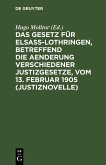 Das Gesetz für Elsaß-Lothringen, betreffend die Aenderung verschiedener Justizgesetze, vom 13. Februar 1905 (Justiznovelle) (eBook, PDF) Das Gesetz für Elsaß-Lothringen, betreffend die Aenderung verschiedener Justizgesetze, vom 13. Februar 1905 (Justiznovelle) (eBook, PDF)