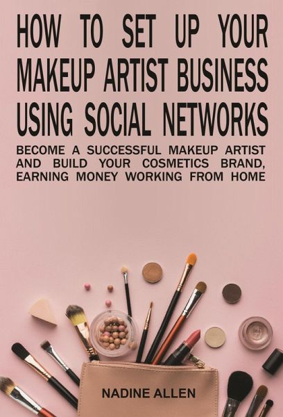 How to Set Up Your Makeup Business Using Social Networks: Become a Successful Makeup Artist and Build Your Cosmetics Brand, Earning Money Working From Home (eBook, ePUB) How to Set Up Your Makeup Business Using Social Networks: Become a Successful Makeup Artist and Build Your Cosmetics Brand, Earning Money Working From Home (eBook, ePUB)