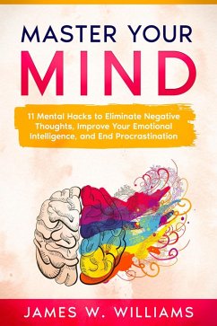 Master Your Mind: 11 Mental Hacks to Eliminate Negative Thoughts, Improve Your Emotional Intelligence, and End Procrastination (eBook, ePUB) - Williams, James W.