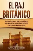El Raj británico: Una guía fascinante sobre los británicos en la India, desde la rebelión de 1857 hasta el Acta de Independencia de 1947 (eBook, ePUB)