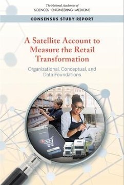 A Satellite Account to Measure the Retail Transformation - National Academies of Sciences Engineering and Medicine; Division of Behavioral and Social Sciences and Education; Committee On National Statistics; Panel on Measuring the Transformation of Retail Trade and Related Activities