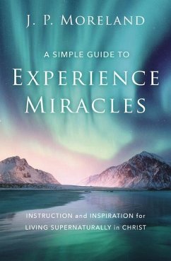 A Simple Guide to Experience Miracles - Moreland, J P