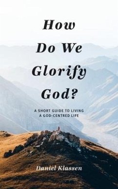 How Do We Glorify God?: A Short Guide to Living a God-Centered Life - Klassen, Daniel