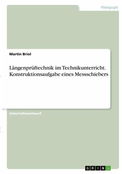 Längenprüftechnik im Technikunterricht. Konstruktionsaufgabe eines Messschiebers - Briol, Martin