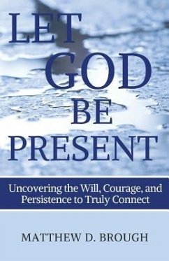 Let God Be Present: Uncovering the Will, Courage, and Persistence to Truly Connect - Brough, Matthew