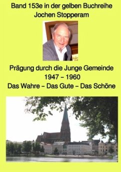 Prägung durch die Junge Gemeinde - 1947 - 1960 - Das Wahre - Das Gute - Das Schöne - Band 153e in der gelben Buchreihe b - Stopperam, Jochen;Ruszkowski, Jürgen