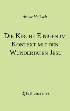 Die Kirche Einigen im Kontext mit den Wundertaten Jesu - Maibach, Arthur