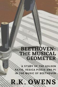 Beethoven: The Musical Geometer: A Study of the Golden Ratio, Vesica Piscis and Pi in Beethoven's Music - Owens, R. K.