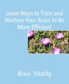 Learn Ways to Train and Nurture Your Brain to Be More Efficient (eBook, ePUB)