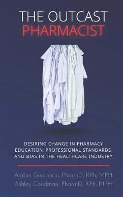 The Outcast Pharmacist: Desiring change in pharmacy education, professional standards, and bias in the healthcare industry - Goodman Pharmd, Ashley; Goodman, Amber; Goodman, Ashley