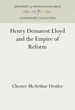 Henry Demarest Lloyd and the Empire of Reform - Destler, Chester McArthur