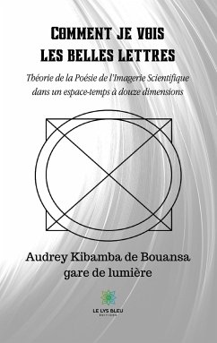 Comment je vois les belles lettres: Théorie de la Poésie de l'Imagerie Scientifique dans un espace-temps à douze dimensions - de Bouansa, Audrey Kibamba