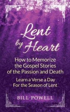 Lent by Heart: How to Memorize the Gospel Stories of the Passion and Death: Learn a Verse a Day for the Season of Lent - Powell, Bill
